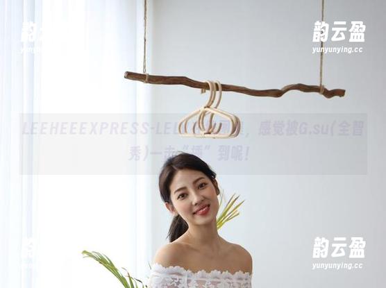 LEEHEEEXPRESS-LELV在线图集，感觉被G.su(全智秀)一击“捶”到呢！