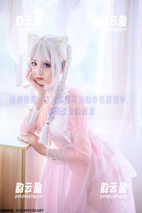 喵糖映画：在收集猫耳朵的奇怪旅程中，遇见少女的资源