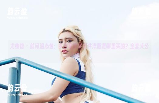 尤物馆 - 就问温心怡：女友写真里那件洋服是哪里买的？全套大公开！